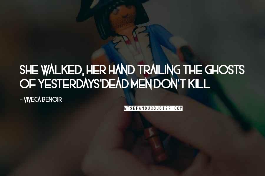 Viveca Benoir Quotes: She walked, her hand trailing the ghosts of yesterdays'Dead Men Don't Kill