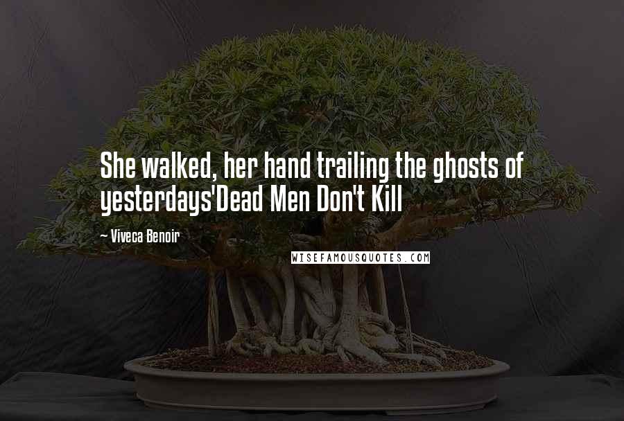 Viveca Benoir Quotes: She walked, her hand trailing the ghosts of yesterdays'Dead Men Don't Kill