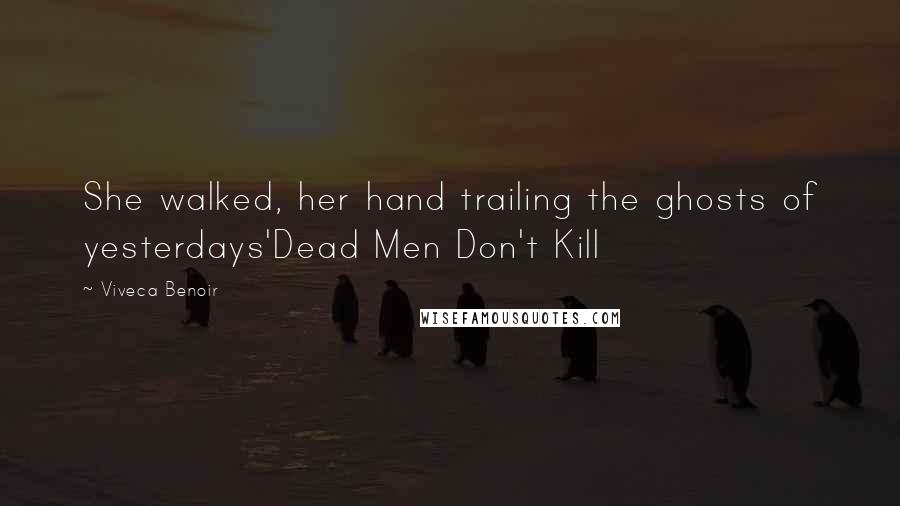 Viveca Benoir Quotes: She walked, her hand trailing the ghosts of yesterdays'Dead Men Don't Kill