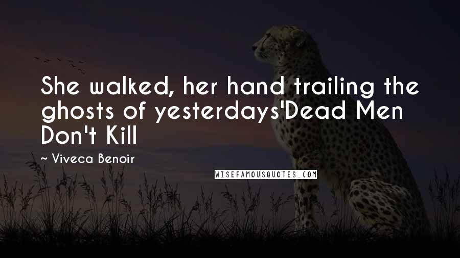 Viveca Benoir Quotes: She walked, her hand trailing the ghosts of yesterdays'Dead Men Don't Kill