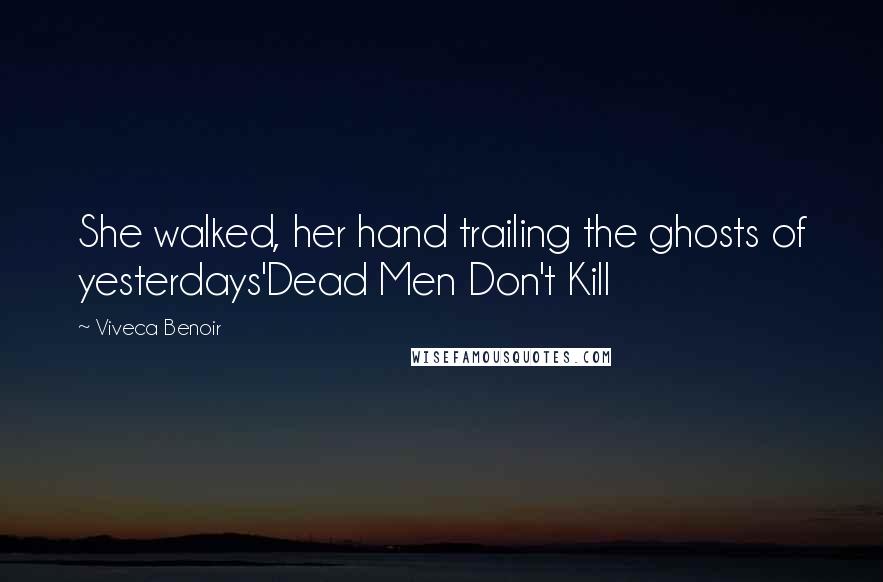 Viveca Benoir Quotes: She walked, her hand trailing the ghosts of yesterdays'Dead Men Don't Kill