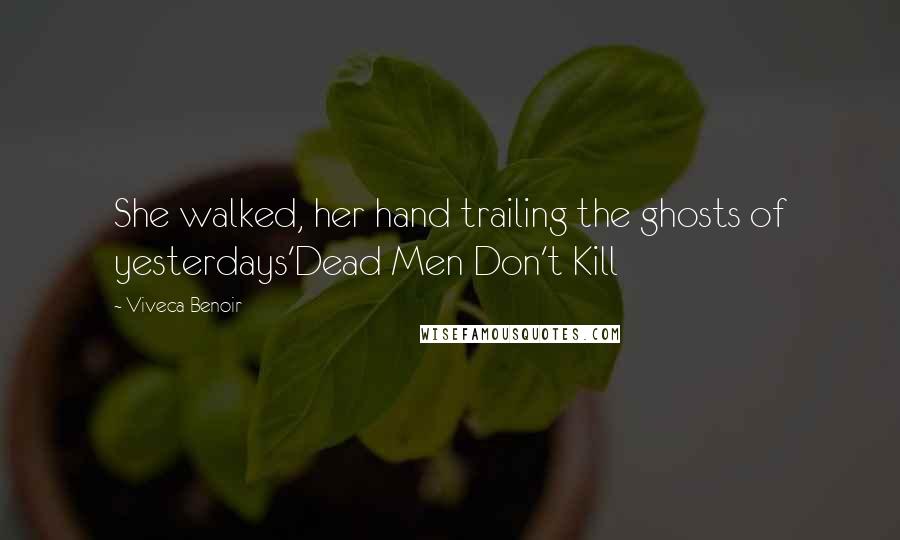 Viveca Benoir Quotes: She walked, her hand trailing the ghosts of yesterdays'Dead Men Don't Kill