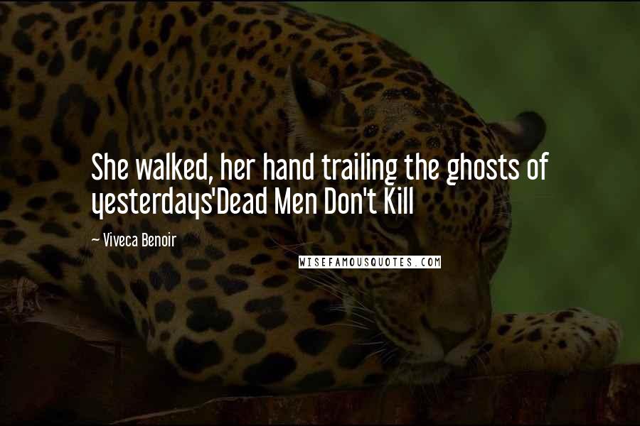 Viveca Benoir Quotes: She walked, her hand trailing the ghosts of yesterdays'Dead Men Don't Kill