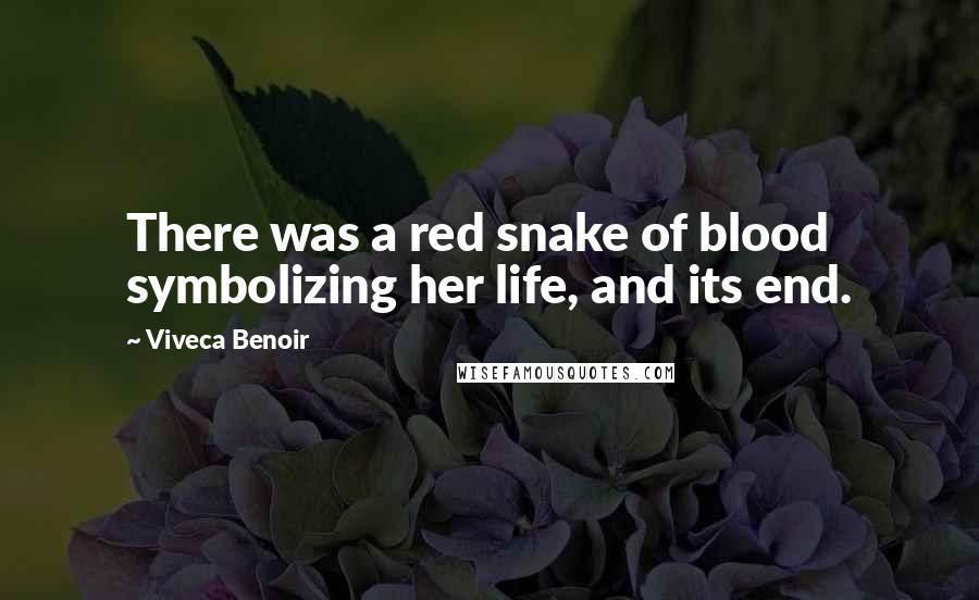 Viveca Benoir Quotes: There was a red snake of blood symbolizing her life, and its end.