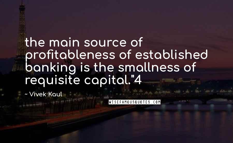 Vivek Kaul Quotes: the main source of profitableness of established banking is the smallness of requisite capital."4