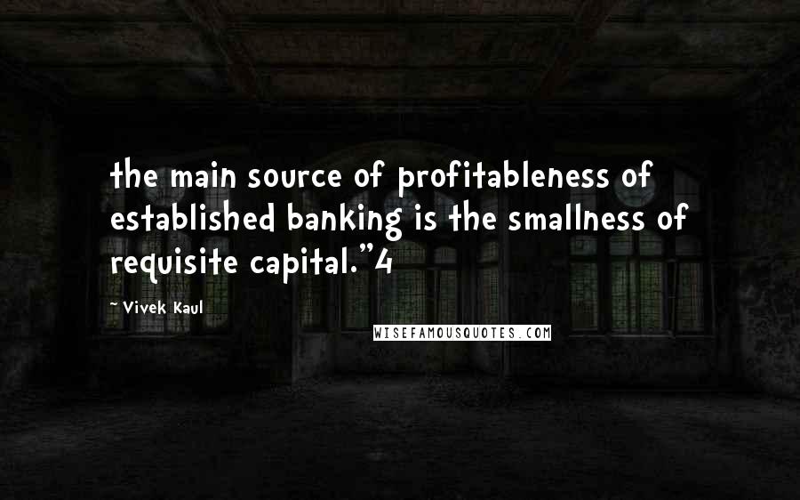 Vivek Kaul Quotes: the main source of profitableness of established banking is the smallness of requisite capital."4