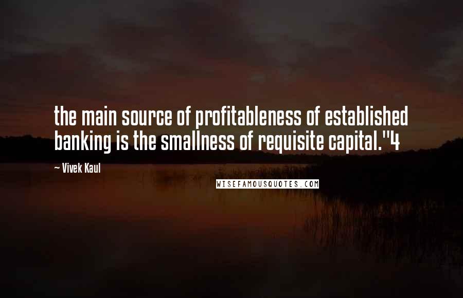 Vivek Kaul Quotes: the main source of profitableness of established banking is the smallness of requisite capital."4