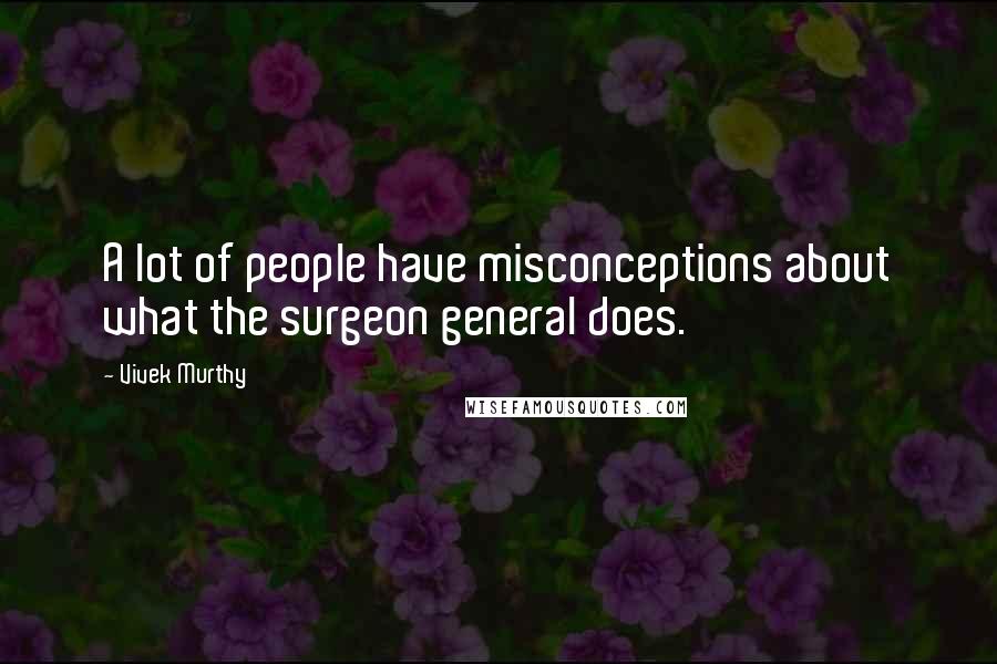 Vivek Murthy Quotes: A lot of people have misconceptions about what the surgeon general does.
