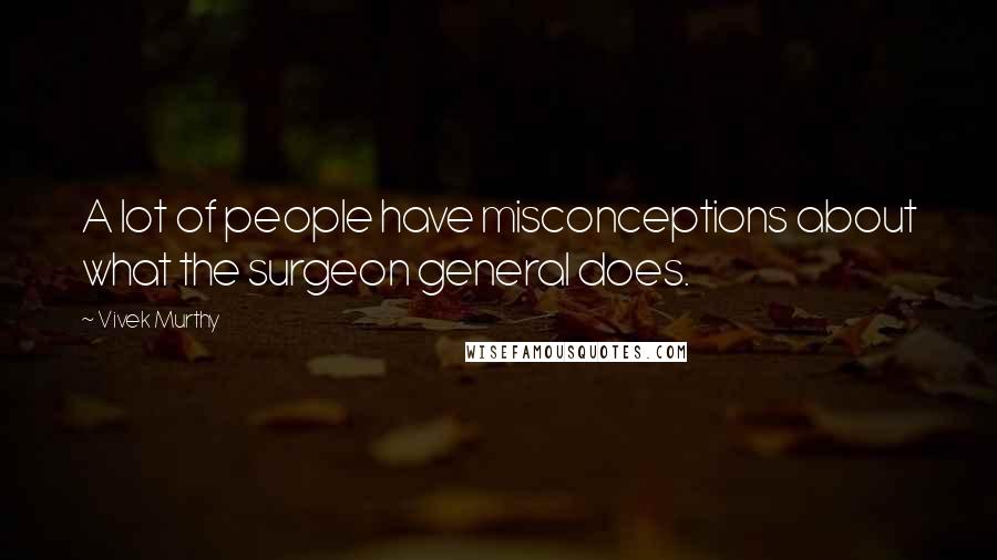 Vivek Murthy Quotes: A lot of people have misconceptions about what the surgeon general does.