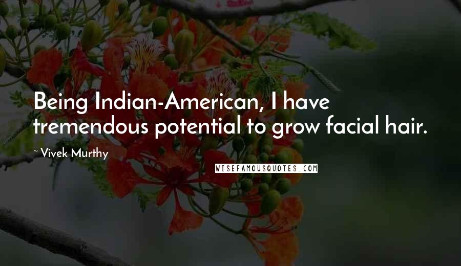 Vivek Murthy Quotes: Being Indian-American, I have tremendous potential to grow facial hair.
