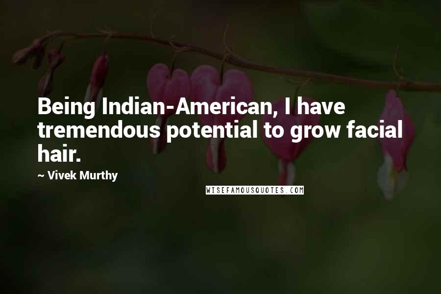 Vivek Murthy Quotes: Being Indian-American, I have tremendous potential to grow facial hair.