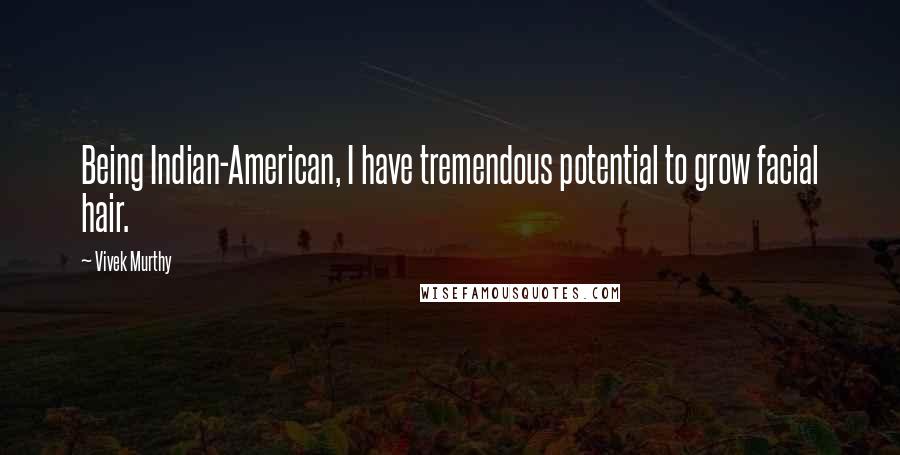 Vivek Murthy Quotes: Being Indian-American, I have tremendous potential to grow facial hair.