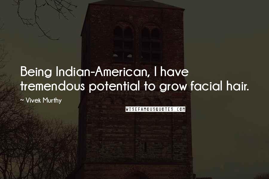 Vivek Murthy Quotes: Being Indian-American, I have tremendous potential to grow facial hair.