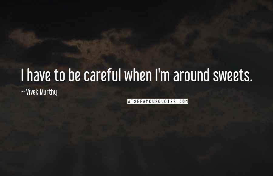 Vivek Murthy Quotes: I have to be careful when I'm around sweets.