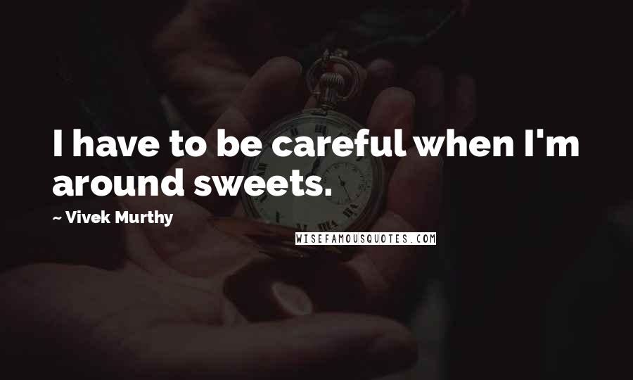 Vivek Murthy Quotes: I have to be careful when I'm around sweets.