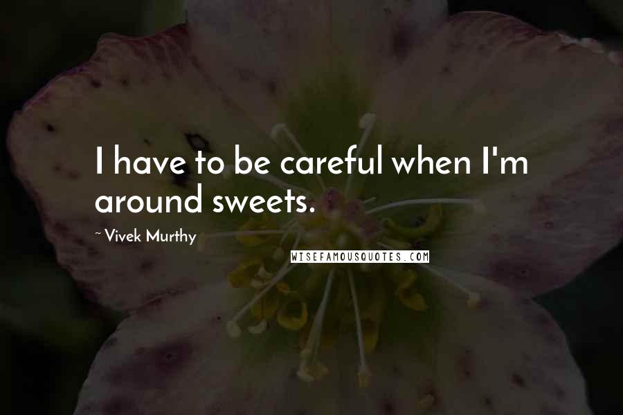 Vivek Murthy Quotes: I have to be careful when I'm around sweets.