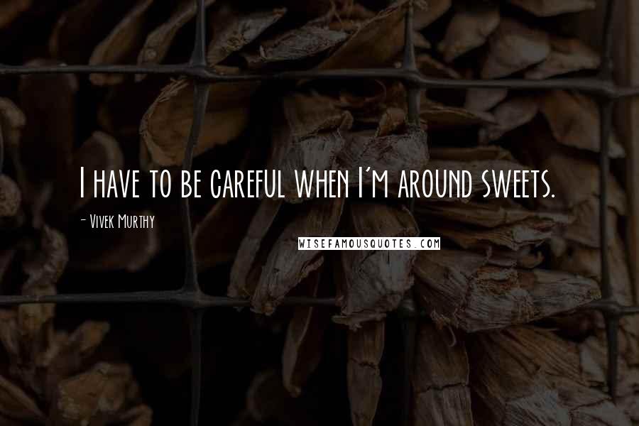 Vivek Murthy Quotes: I have to be careful when I'm around sweets.