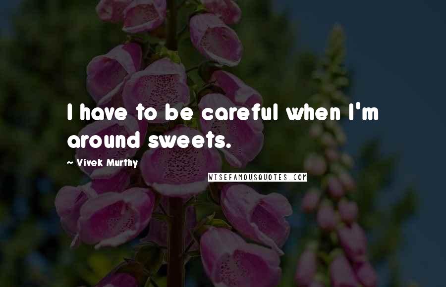 Vivek Murthy Quotes: I have to be careful when I'm around sweets.