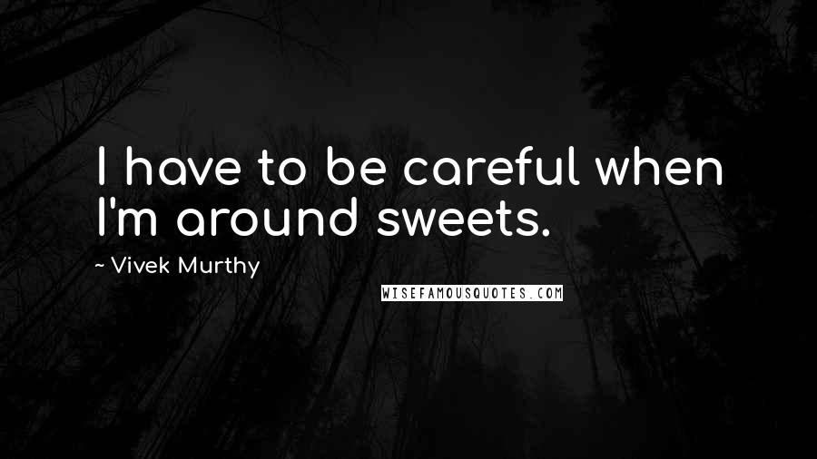 Vivek Murthy Quotes: I have to be careful when I'm around sweets.