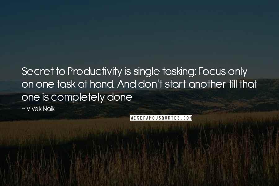 Vivek Naik Quotes: Secret to Productivity is single tasking: Focus only on one task at hand. And don't start another till that one is completely done