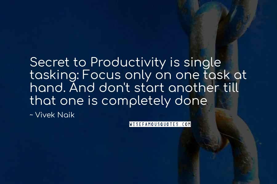 Vivek Naik Quotes: Secret to Productivity is single tasking: Focus only on one task at hand. And don't start another till that one is completely done
