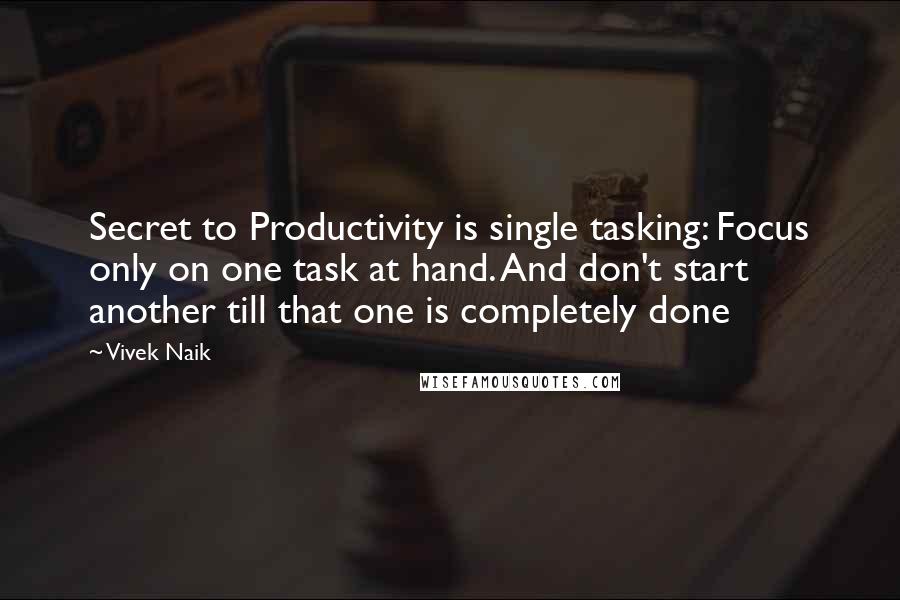 Vivek Naik Quotes: Secret to Productivity is single tasking: Focus only on one task at hand. And don't start another till that one is completely done