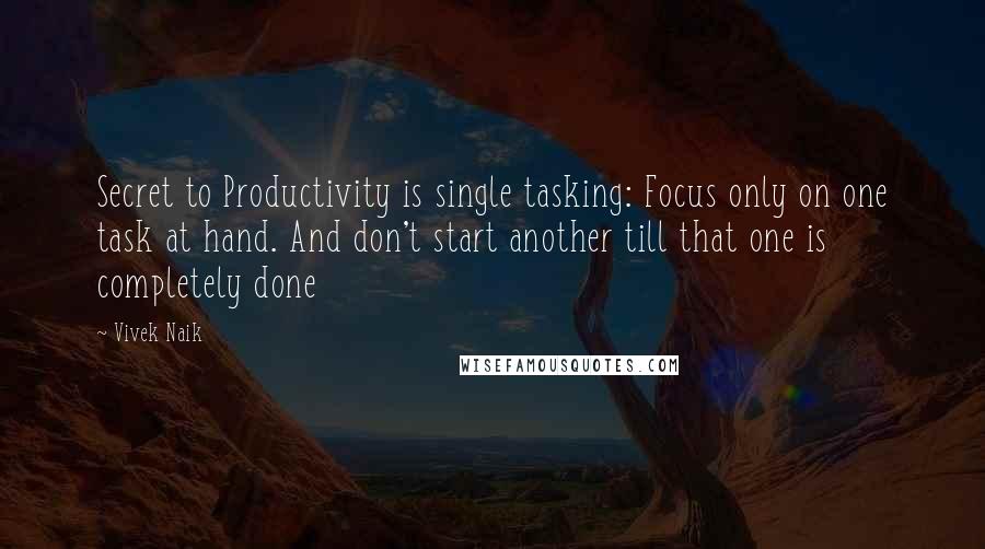 Vivek Naik Quotes: Secret to Productivity is single tasking: Focus only on one task at hand. And don't start another till that one is completely done