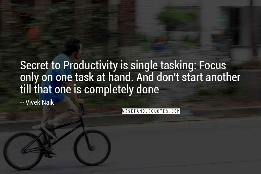 Vivek Naik Quotes: Secret to Productivity is single tasking: Focus only on one task at hand. And don't start another till that one is completely done