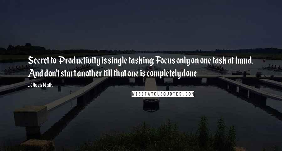 Vivek Naik Quotes: Secret to Productivity is single tasking: Focus only on one task at hand. And don't start another till that one is completely done