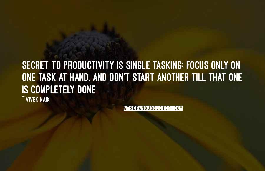 Vivek Naik Quotes: Secret to Productivity is single tasking: Focus only on one task at hand. And don't start another till that one is completely done