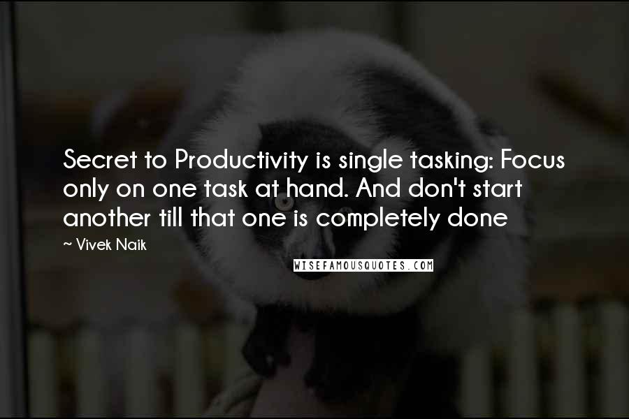 Vivek Naik Quotes: Secret to Productivity is single tasking: Focus only on one task at hand. And don't start another till that one is completely done