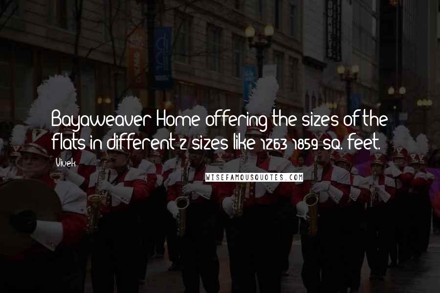 Vivek Quotes: Bayaweaver Home offering the sizes of the flats in different-2 sizes like 1263-1859 sq. feet.