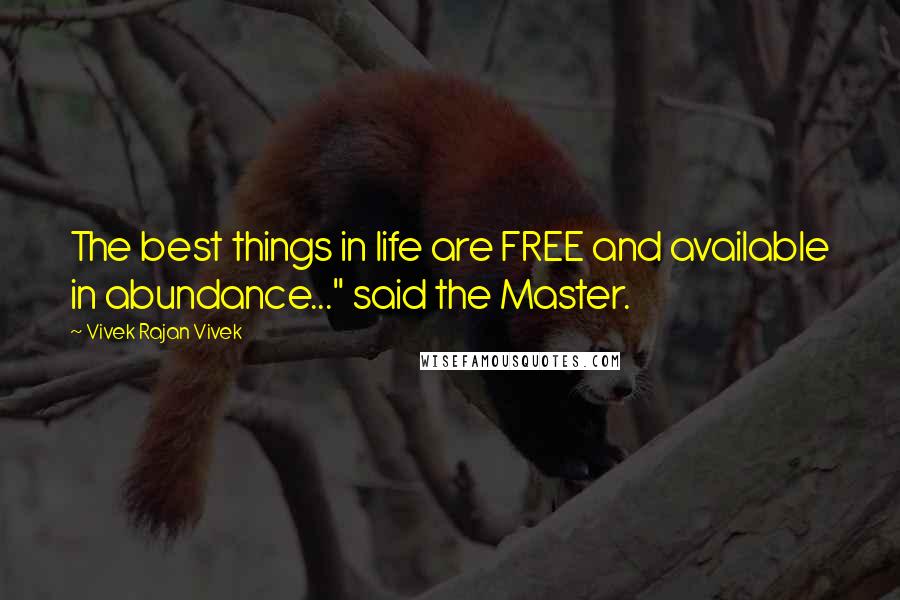 Vivek Rajan Vivek Quotes: The best things in life are FREE and available in abundance..." said the Master.