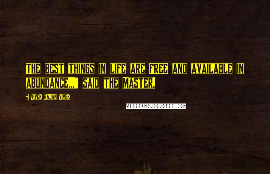 Vivek Rajan Vivek Quotes: The best things in life are FREE and available in abundance..." said the Master.