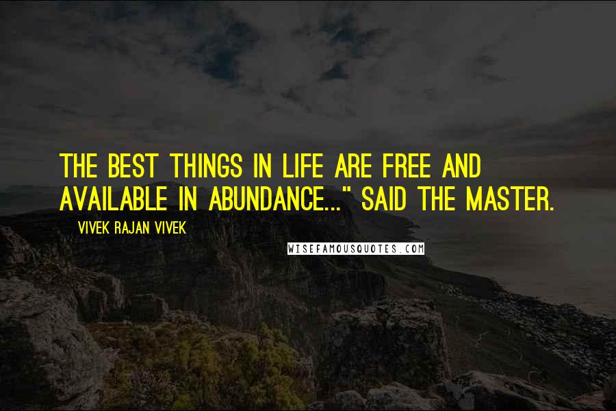 Vivek Rajan Vivek Quotes: The best things in life are FREE and available in abundance..." said the Master.