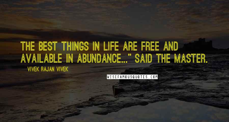 Vivek Rajan Vivek Quotes: The best things in life are FREE and available in abundance..." said the Master.