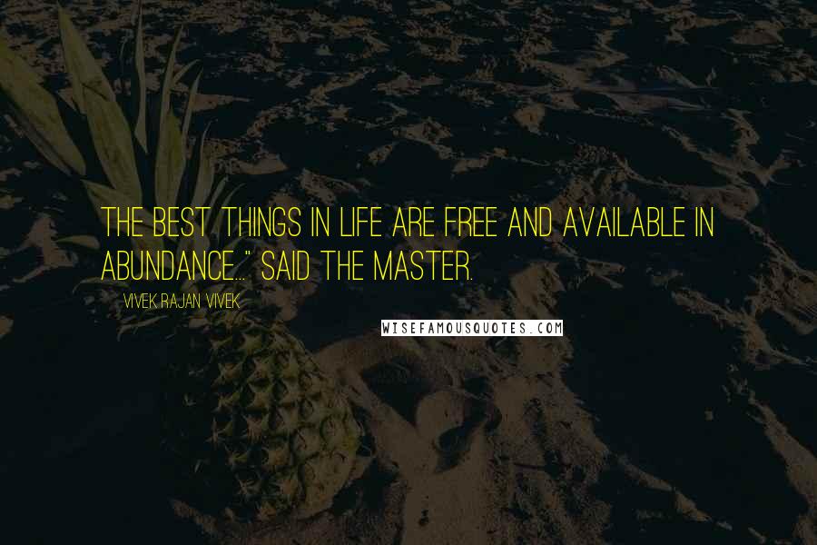 Vivek Rajan Vivek Quotes: The best things in life are FREE and available in abundance..." said the Master.