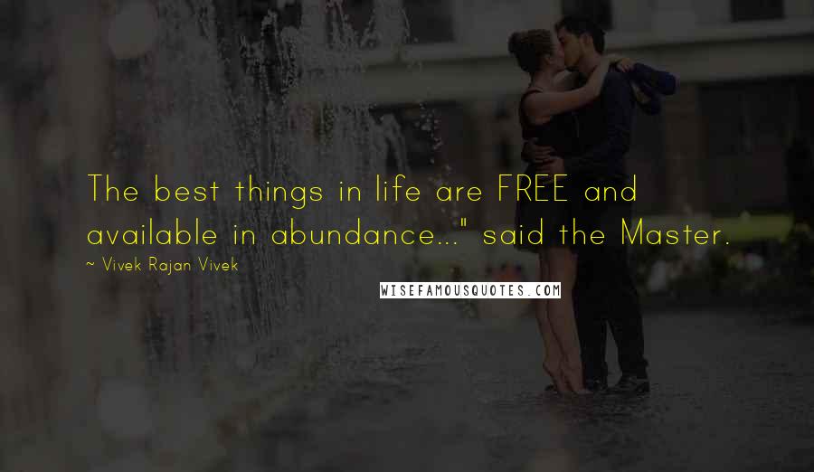 Vivek Rajan Vivek Quotes: The best things in life are FREE and available in abundance..." said the Master.