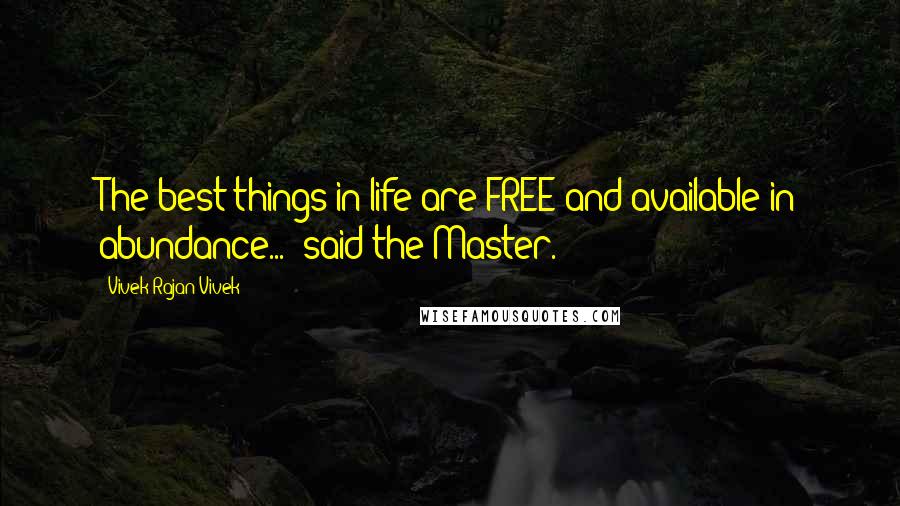 Vivek Rajan Vivek Quotes: The best things in life are FREE and available in abundance..." said the Master.