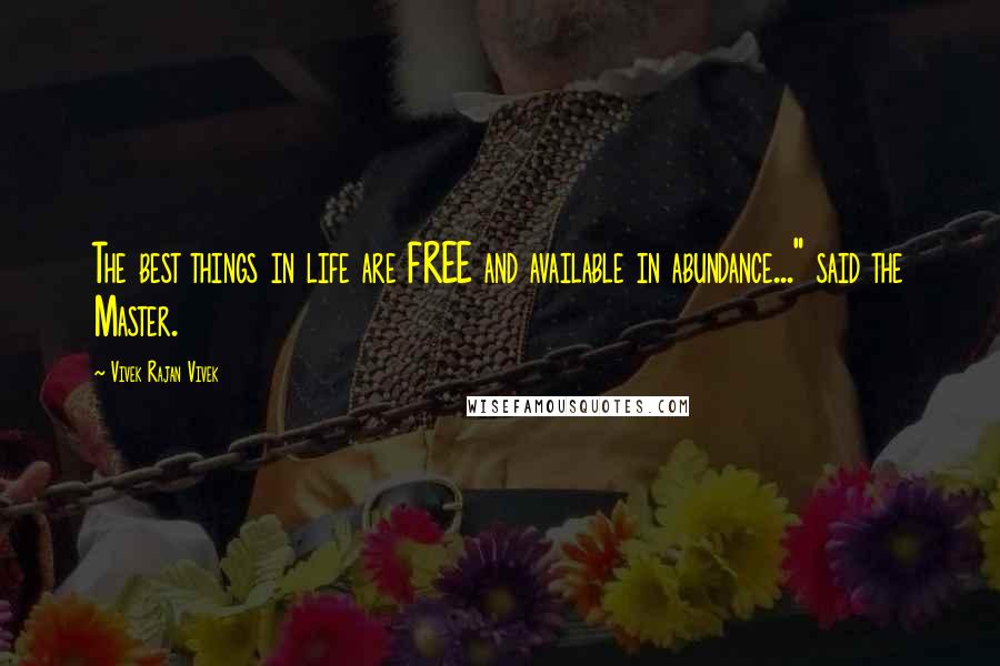 Vivek Rajan Vivek Quotes: The best things in life are FREE and available in abundance..." said the Master.