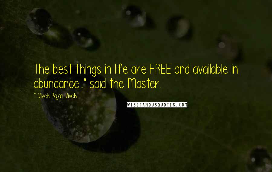 Vivek Rajan Vivek Quotes: The best things in life are FREE and available in abundance..." said the Master.
