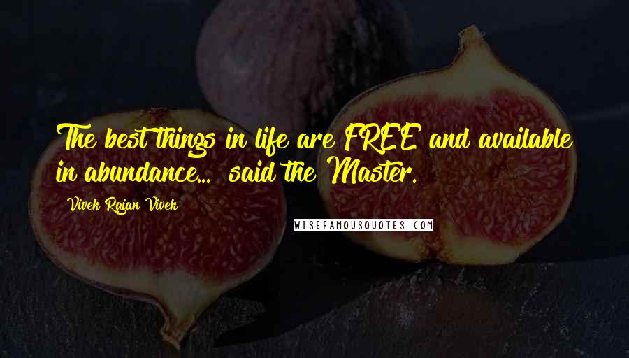 Vivek Rajan Vivek Quotes: The best things in life are FREE and available in abundance..." said the Master.