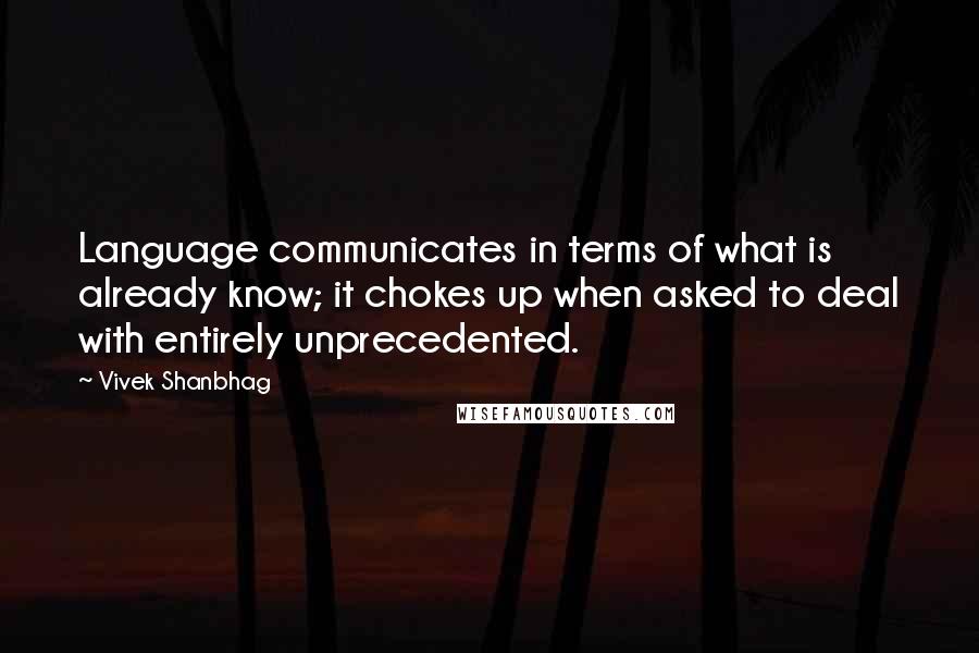 Vivek Shanbhag Quotes: Language communicates in terms of what is already know; it chokes up when asked to deal with entirely unprecedented.