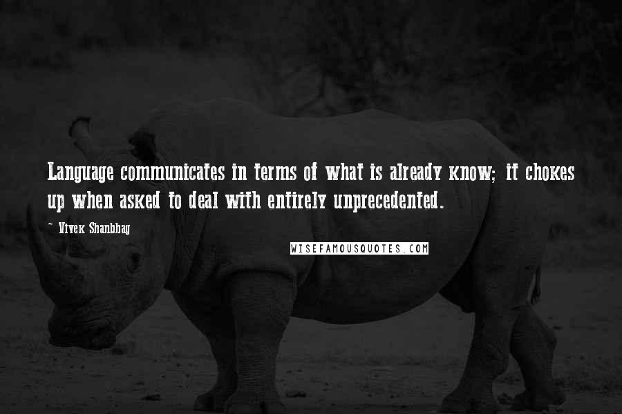Vivek Shanbhag Quotes: Language communicates in terms of what is already know; it chokes up when asked to deal with entirely unprecedented.