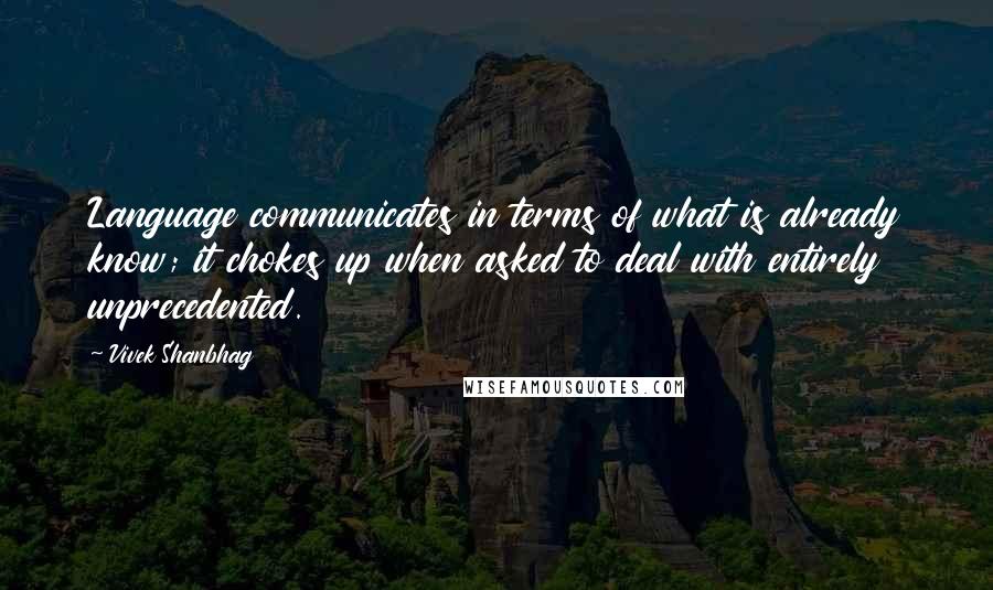 Vivek Shanbhag Quotes: Language communicates in terms of what is already know; it chokes up when asked to deal with entirely unprecedented.