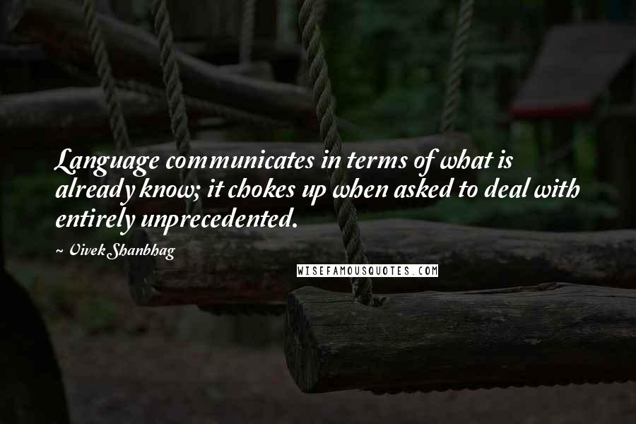 Vivek Shanbhag Quotes: Language communicates in terms of what is already know; it chokes up when asked to deal with entirely unprecedented.