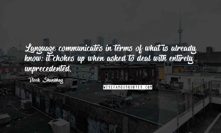 Vivek Shanbhag Quotes: Language communicates in terms of what is already know; it chokes up when asked to deal with entirely unprecedented.