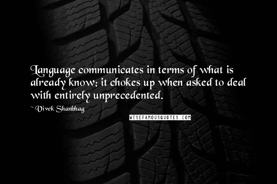 Vivek Shanbhag Quotes: Language communicates in terms of what is already know; it chokes up when asked to deal with entirely unprecedented.