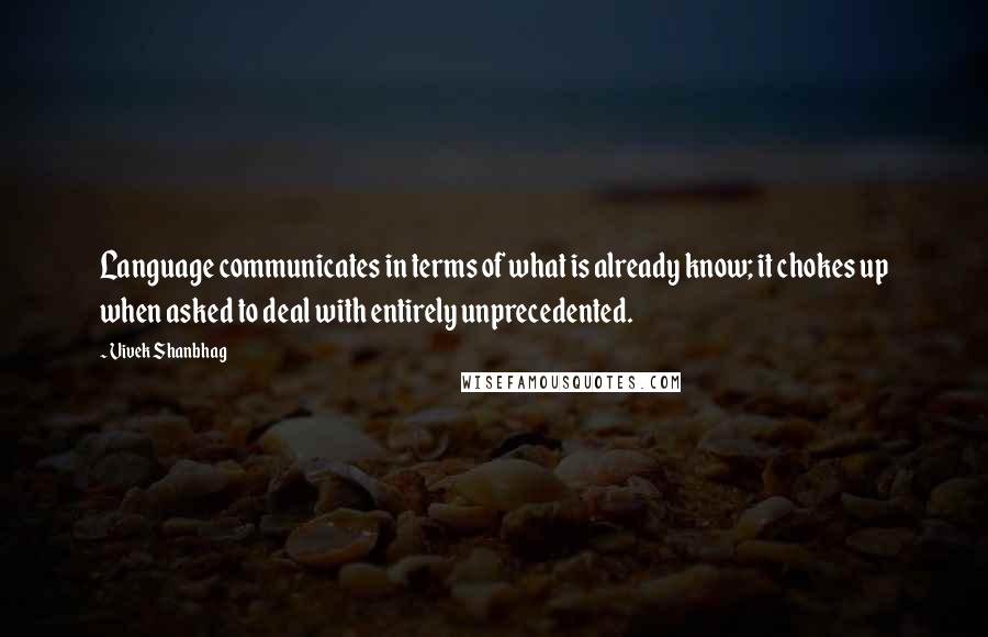 Vivek Shanbhag Quotes: Language communicates in terms of what is already know; it chokes up when asked to deal with entirely unprecedented.