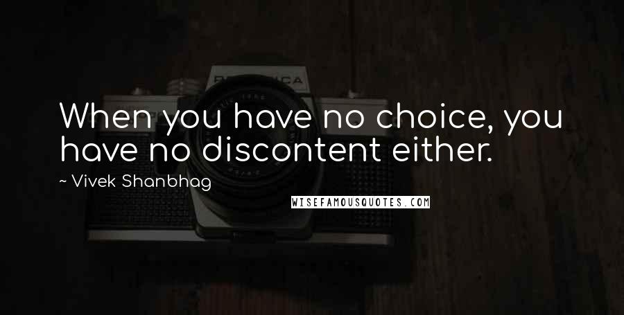 Vivek Shanbhag Quotes: When you have no choice, you have no discontent either.